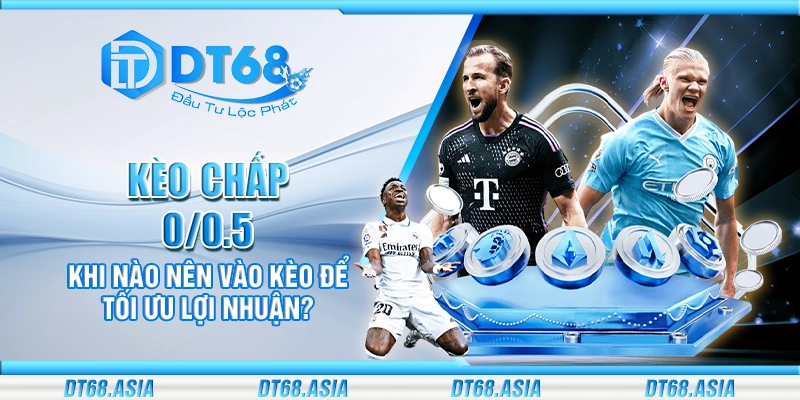 Kèo chấp 0/0.5 - Khi nào nên vào kèo để tối ưu lợi nhuận?