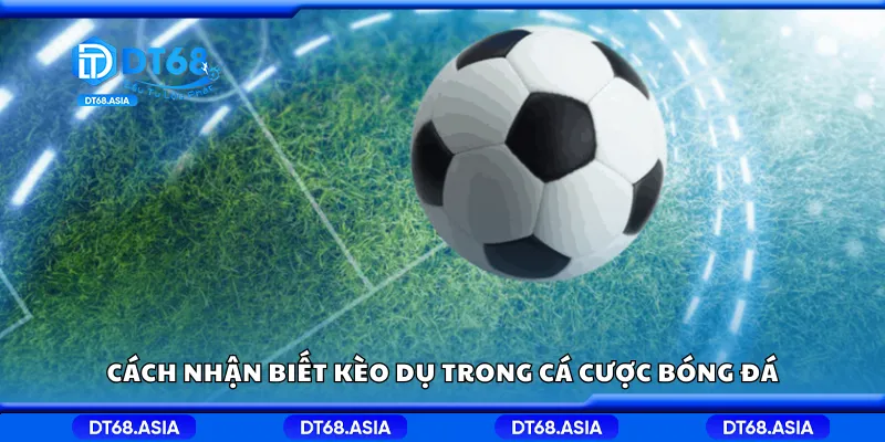Cách nhận biết kèo dụ trong cá cược bóng đá