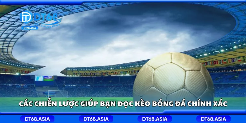 Các chiến lược giúp bạn đọc kèo bóng đá chính xác