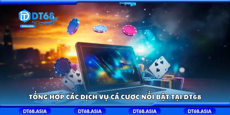 Tổng hợp các dịch vụ cá cược nổi bật tại DT68