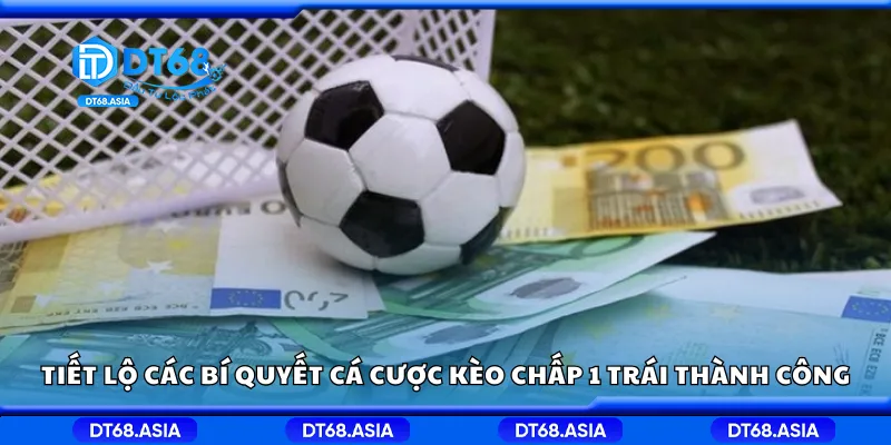 Tiết lộ các bí quyết cá cược kèo chấp 1 trái thành công